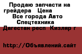 Продаю запчасти на грейдера › Цена ­ 10 000 - Все города Авто » Спецтехника   . Дагестан респ.,Кизляр г.